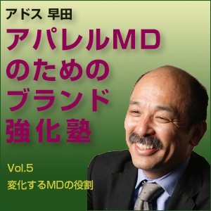 早田 敬三,早田敬三「アパレルMDのためのブランド強化塾」 Vol.5 変化するMDの役割