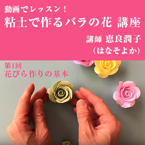 恵良 潤子,「粘土で作るバラの花 講座 ～第1回 花びら作りの基本」