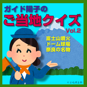ガイド陽子,ガイド陽子のご当地クイズ Vol.2 富士山噴火／ドーム球場／奈良の名物